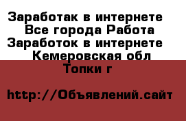 Заработак в интернете   - Все города Работа » Заработок в интернете   . Кемеровская обл.,Топки г.